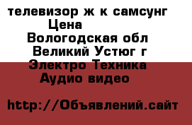телевизор ж.к самсунг › Цена ­ 13 000 - Вологодская обл., Великий Устюг г. Электро-Техника » Аудио-видео   
